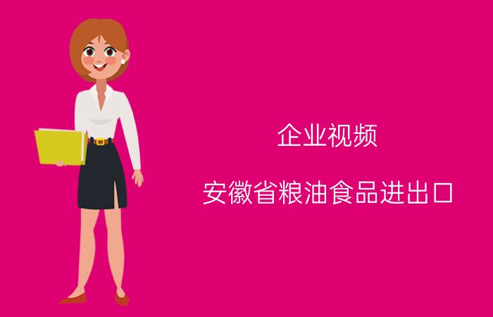 企业视频 安徽省粮油食品进出口（集团）公司怎么样？